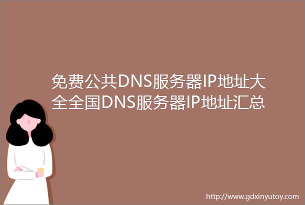 免费公共DNS服务器IP地址大全全国DNS服务器IP地址汇总