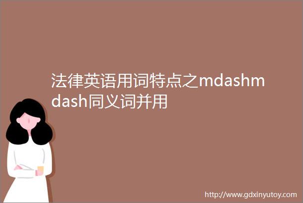 法律英语用词特点之mdashmdash同义词并用