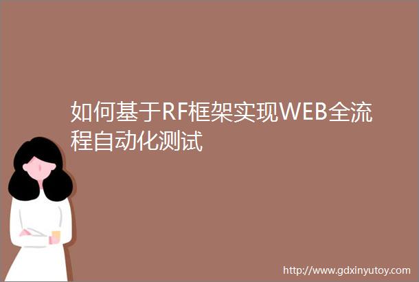 如何基于RF框架实现WEB全流程自动化测试