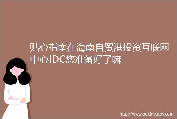 贴心指南在海南自贸港投资互联网中心IDC您准备好了嘛