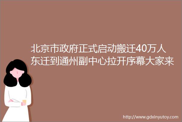 北京市政府正式启动搬迁40万人东迁到通州副中心拉开序幕大家来听一听