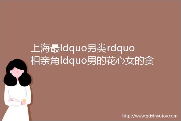 上海最ldquo另类rdquo相亲角ldquo男的花心女的贪财rdquo