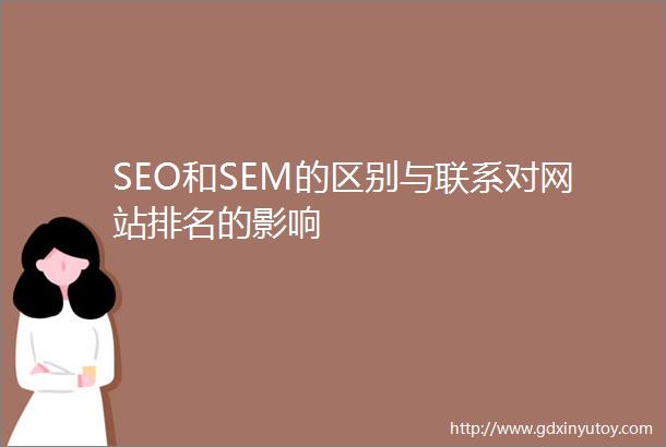 SEO和SEM的区别与联系对网站排名的影响