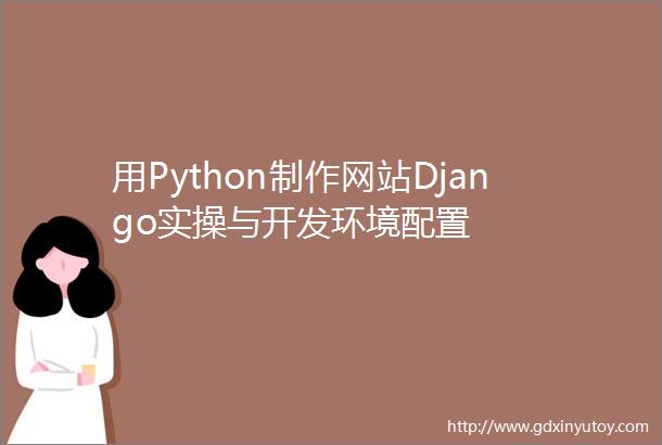 用Python制作网站Django实操与开发环境配置