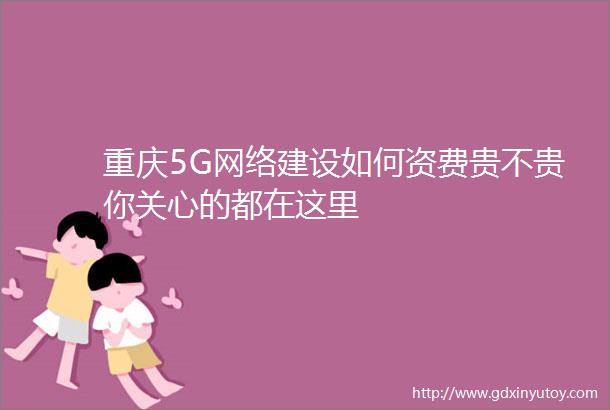 重庆5G网络建设如何资费贵不贵你关心的都在这里