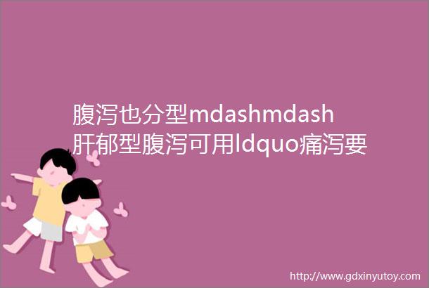 腹泻也分型mdashmdash肝郁型腹泻可用ldquo痛泻要方rdquo