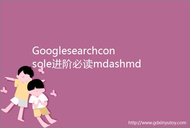 Googlesearchconsole进阶必读mdashmdash搜索流量篇