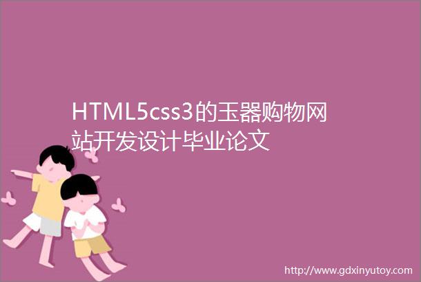 HTML5css3的玉器购物网站开发设计毕业论文
