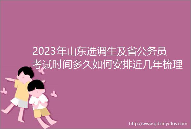2023年山东选调生及省公务员考试时间多久如何安排近几年梳理