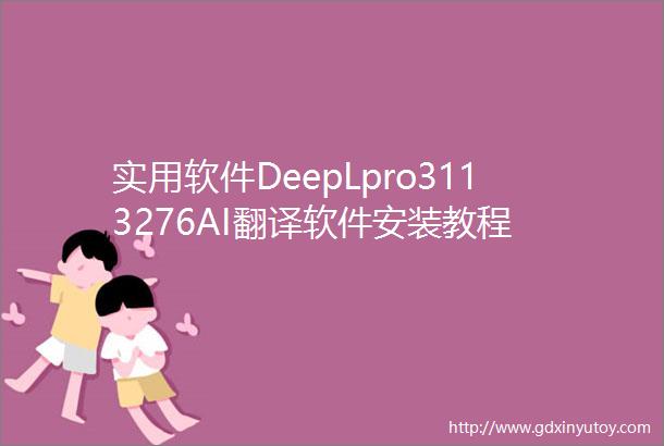 实用软件DeepLpro3113276AI翻译软件安装教程