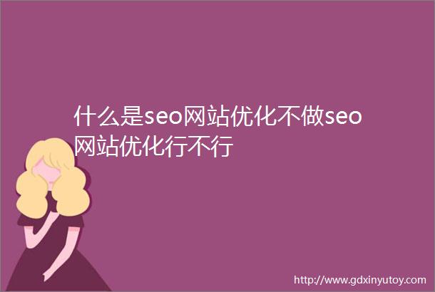 什么是seo网站优化不做seo网站优化行不行