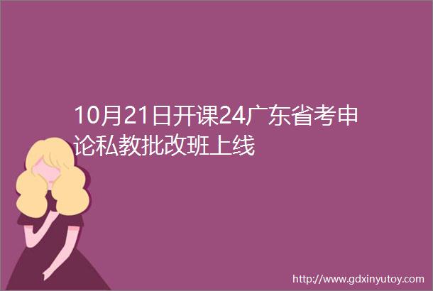 10月21日开课24广东省考申论私教批改班上线