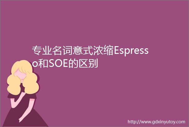 专业名词意式浓缩Espresso和SOE的区别