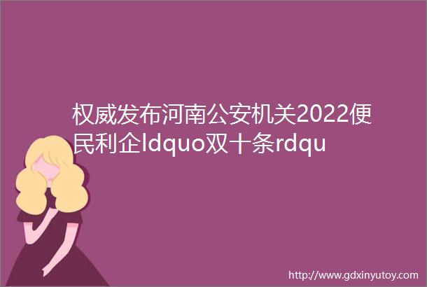 权威发布河南公安机关2022便民利企ldquo双十条rdquo政策解读