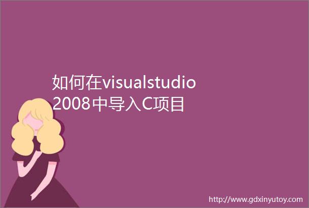 如何在visualstudio2008中导入C项目