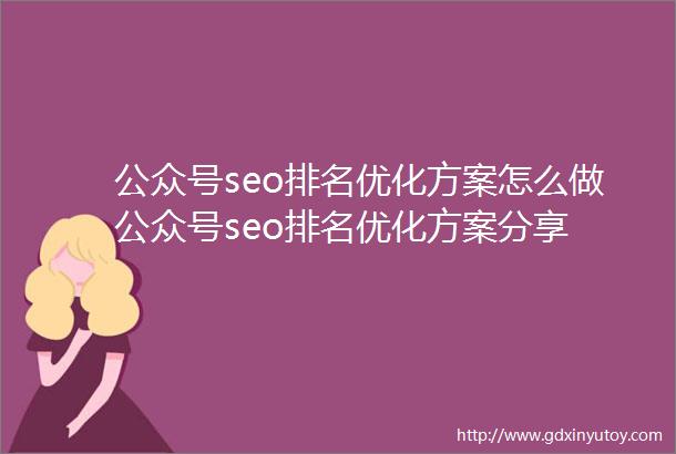 公众号seo排名优化方案怎么做公众号seo排名优化方案分享