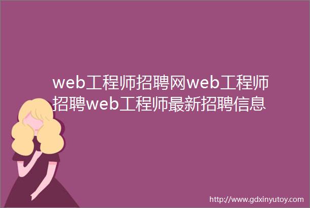 web工程师招聘网web工程师招聘web工程师最新招聘信息