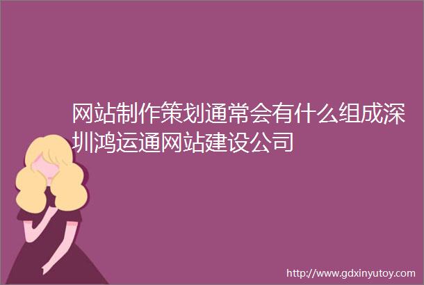 网站制作策划通常会有什么组成深圳鸿运通网站建设公司