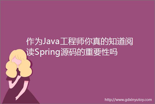 作为Java工程师你真的知道阅读Spring源码的重要性吗