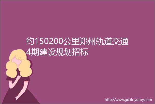 约150200公里郑州轨道交通4期建设规划招标