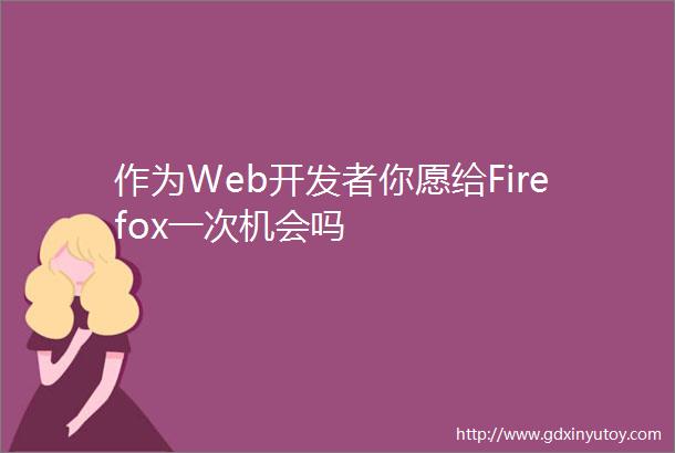 作为Web开发者你愿给Firefox一次机会吗