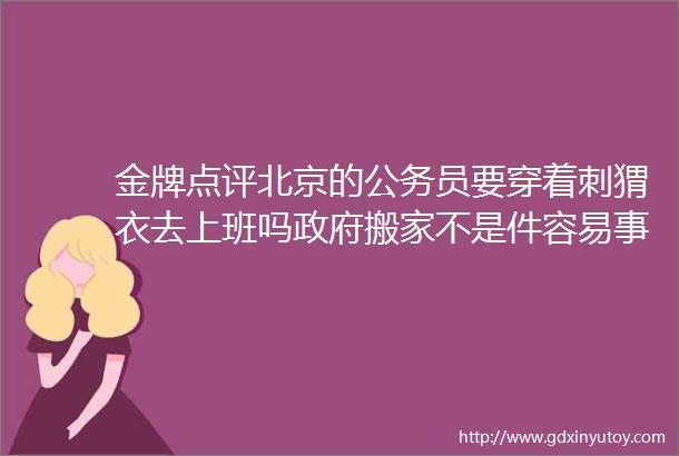 金牌点评北京的公务员要穿着刺猬衣去上班吗政府搬家不是件容易事儿