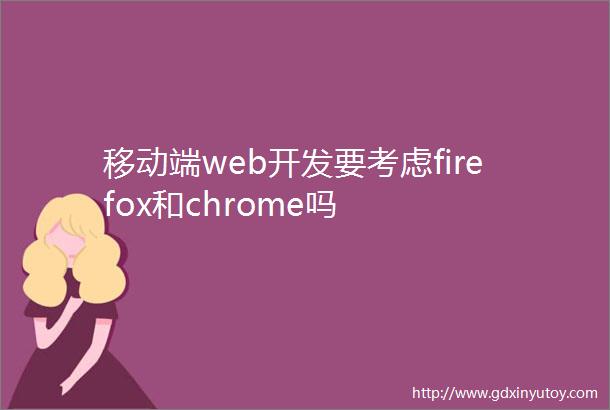 移动端web开发要考虑firefox和chrome吗