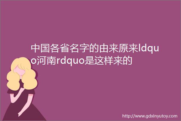 中国各省名字的由来原来ldquo河南rdquo是这样来的