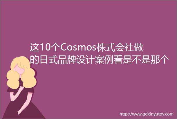 这10个Cosmos株式会社做的日式品牌设计案例看是不是那个味道