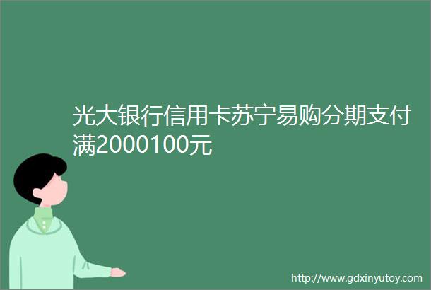 光大银行信用卡苏宁易购分期支付满2000100元