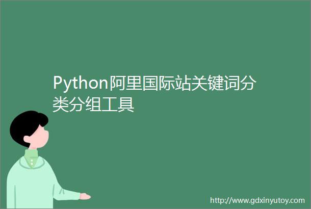 Python阿里国际站关键词分类分组工具
