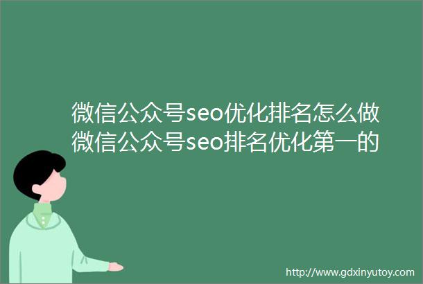 微信公众号seo优化排名怎么做微信公众号seo排名优化第一的方法