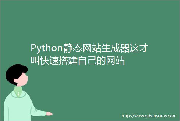 Python静态网站生成器这才叫快速搭建自己的网站