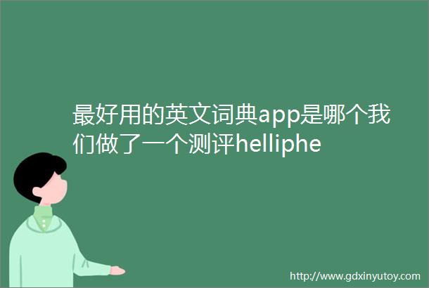 最好用的英文词典app是哪个我们做了一个测评helliphellip