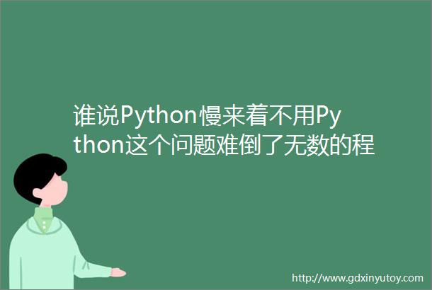 谁说Python慢来着不用Python这个问题难倒了无数的程序员