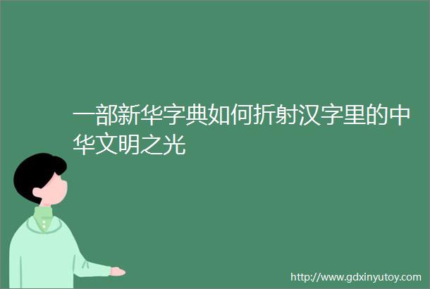 一部新华字典如何折射汉字里的中华文明之光