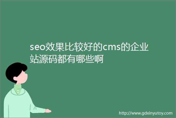 seo效果比较好的cms的企业站源码都有哪些啊