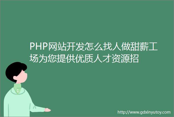 PHP网站开发怎么找人做甜薪工场为您提供优质人才资源招