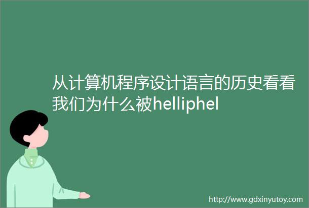 从计算机程序设计语言的历史看看我们为什么被helliphellip