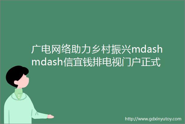 广电网络助力乡村振兴mdashmdash信宜钱排电视门户正式上线