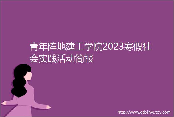 青年阵地建工学院2023寒假社会实践活动简报
