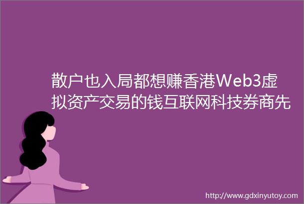 散户也入局都想赚香港Web3虚拟资产交易的钱互联网科技券商先行谁能吃到第一波红利