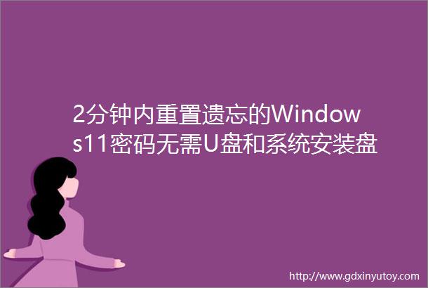 2分钟内重置遗忘的Windows11密码无需U盘和系统安装盘