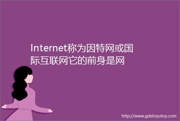 Internet称为因特网或国际互联网它的前身是网