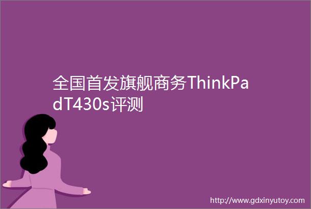 全国首发旗舰商务ThinkPadT430s评测