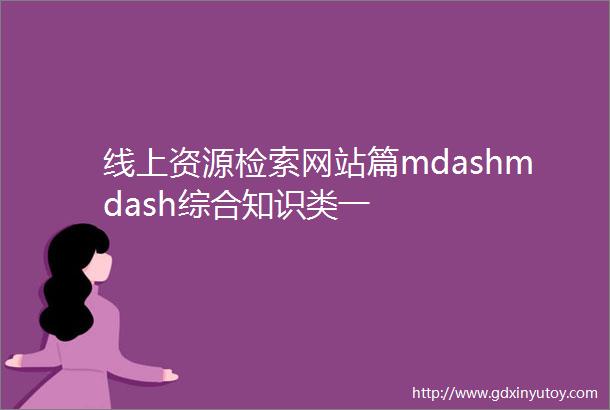 线上资源检索网站篇mdashmdash综合知识类一