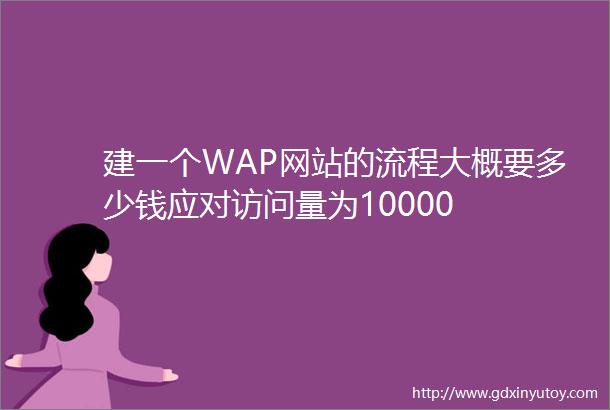 建一个WAP网站的流程大概要多少钱应对访问量为10000