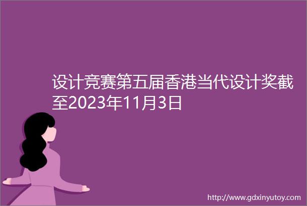 设计竞赛第五届香港当代设计奖截至2023年11月3日