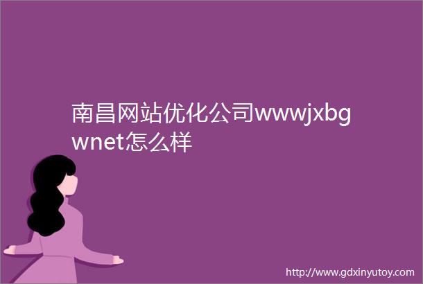南昌网站优化公司wwwjxbgwnet怎么样