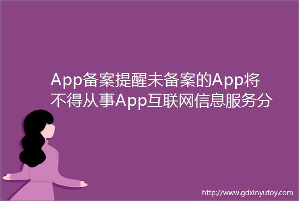 App备案提醒未备案的App将不得从事App互联网信息服务分发平台也不得提供下载服务